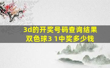 3d的开奖号码查询结果双色球3 1中奖多少钱